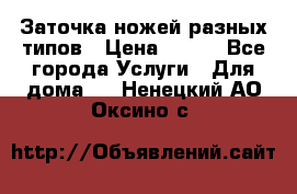 Заточка ножей разных типов › Цена ­ 200 - Все города Услуги » Для дома   . Ненецкий АО,Оксино с.